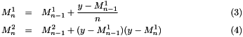 \begin{eqnarray} M^1_n & = & M^1_{n-1} + \frac{y - M^1_{n-1}}{n} \\ M^2_n & = & M^2_{n-1} + (y - M^1_{n-1})(y - M^1_n) \end{eqnarray}